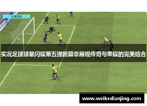 实况足球球星闪耀第五弹新篇章展现传奇与荣耀的完美结合
