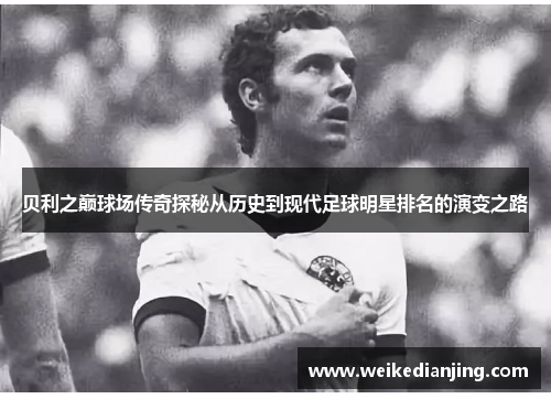 贝利之巅球场传奇探秘从历史到现代足球明星排名的演变之路