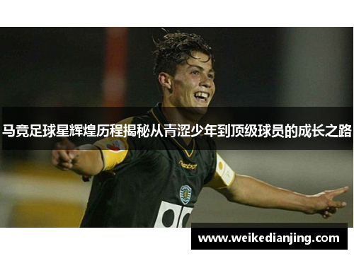 马竟足球星辉煌历程揭秘从青涩少年到顶级球员的成长之路