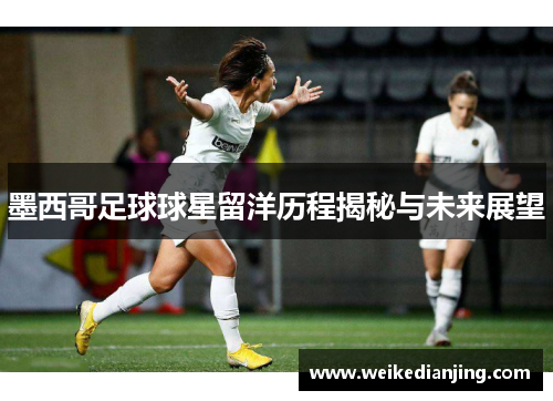 墨西哥足球球星留洋历程揭秘与未来展望