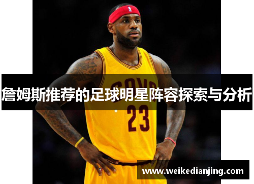詹姆斯推荐的足球明星阵容探索与分析