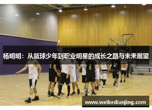 杨明明：从篮球少年到职业明星的成长之路与未来展望