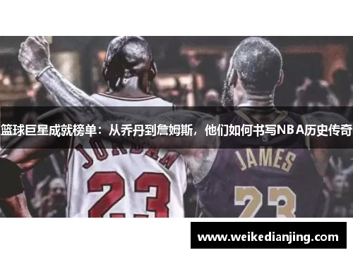 篮球巨星成就榜单：从乔丹到詹姆斯，他们如何书写NBA历史传奇