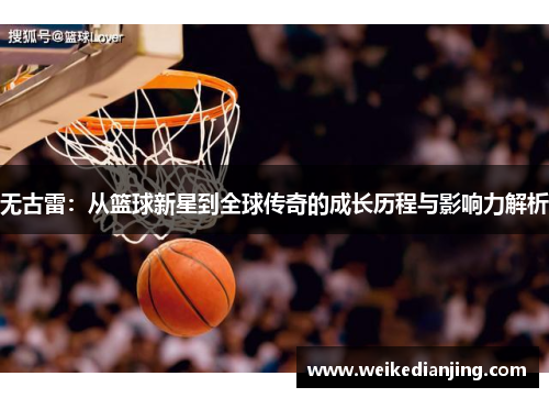 无古雷：从篮球新星到全球传奇的成长历程与影响力解析